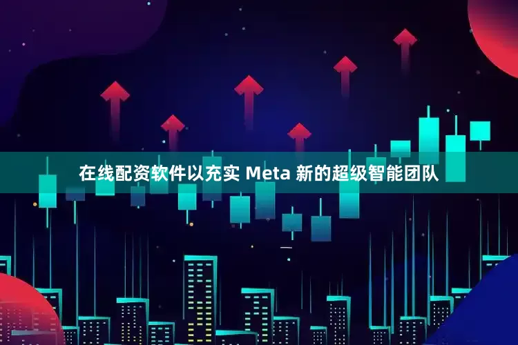 在线配资软件以充实 Meta 新的超级智能团队