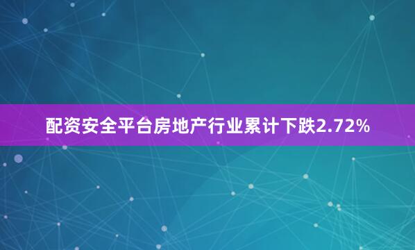 配资安全平台房地产行业累计下跌2.72%