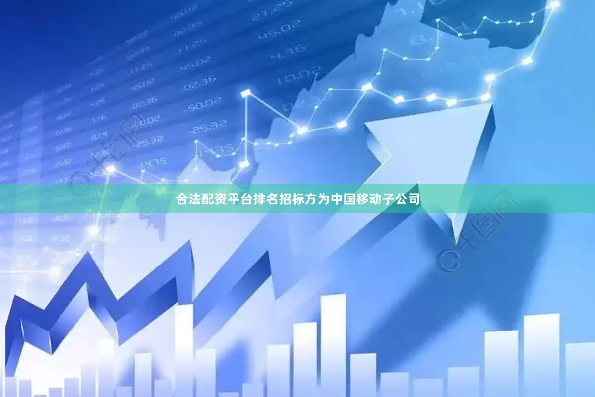 合法配资平台排名招标方为中国移动子公司