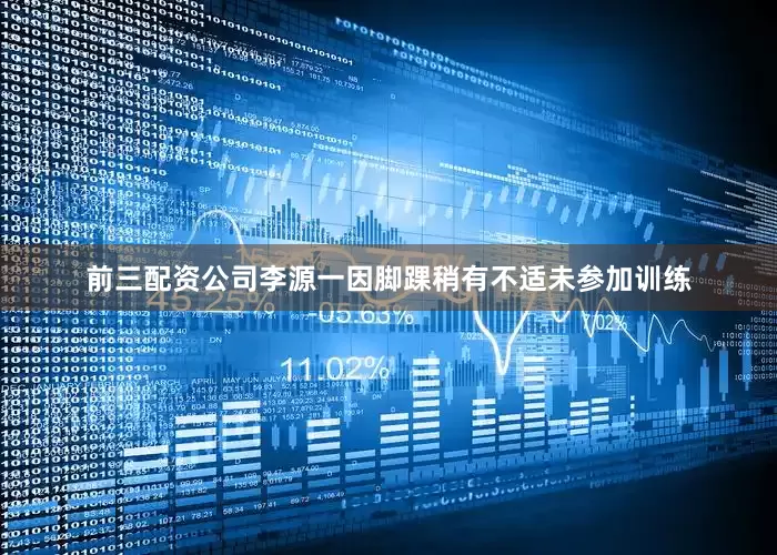 前三配资公司李源一因脚踝稍有不适未参加训练