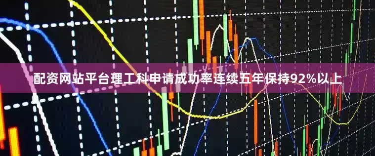 配资网站平台理工科申请成功率连续五年保持92%以上