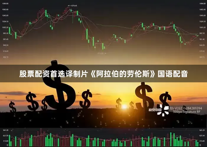 股票配资首选译制片《阿拉伯的劳伦斯》国语配音