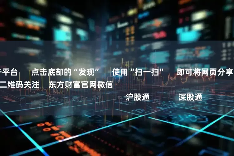 正规股票杠杆平台      点击底部的“发现”     使用“扫一扫”     即可将网页分享至朋友圈                            扫描二维码关注    东方财富官网微信                                                                        沪股通             深股通