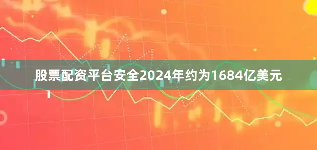 股票配资平台安全2024年约为1684亿美元