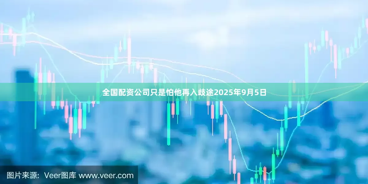 全国配资公司只是怕他再入歧途2025年9月5日