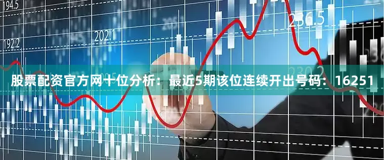 股票配资官方网　　十位分析：最近5期该位连续开出号码：16251