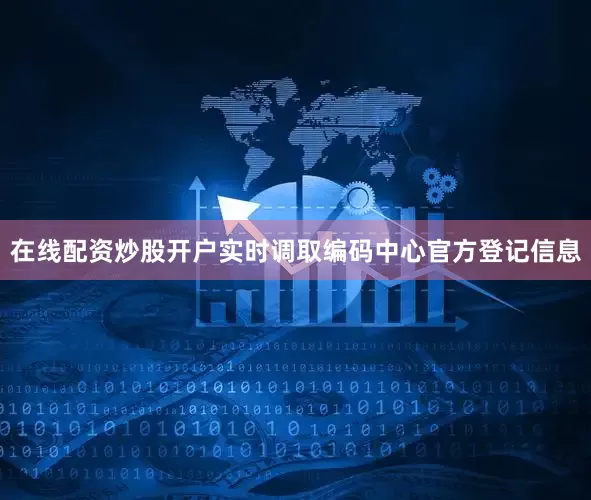在线配资炒股开户实时调取编码中心官方登记信息