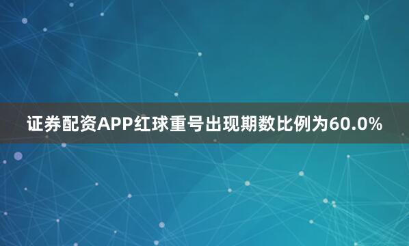 证券配资APP红球重号出现期数比例为60.0%
