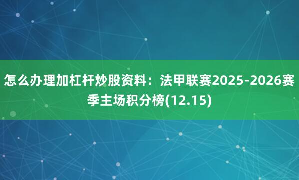 怎么办理加杠杆炒股资料：法甲联赛2025-2026赛季主场积分榜(12.15)