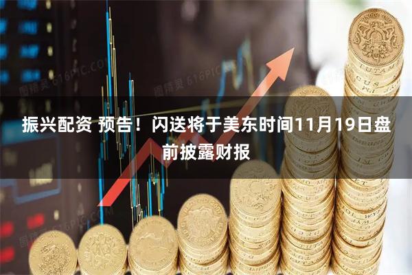 振兴配资 预告！闪送将于美东时间11月19日盘前披露财报