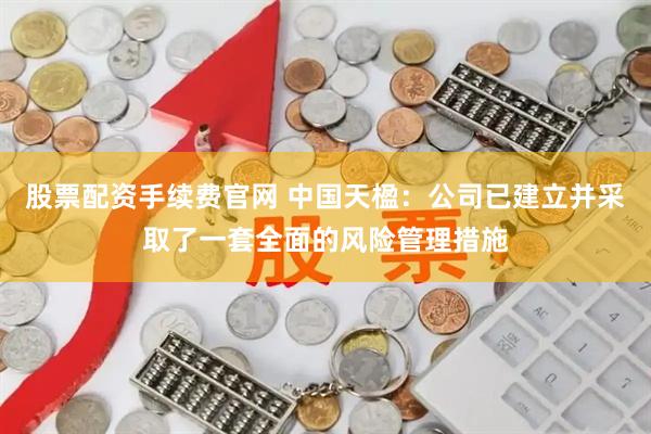 股票配资手续费官网 中国天楹：公司已建立并采取了一套全面的风险管理措施