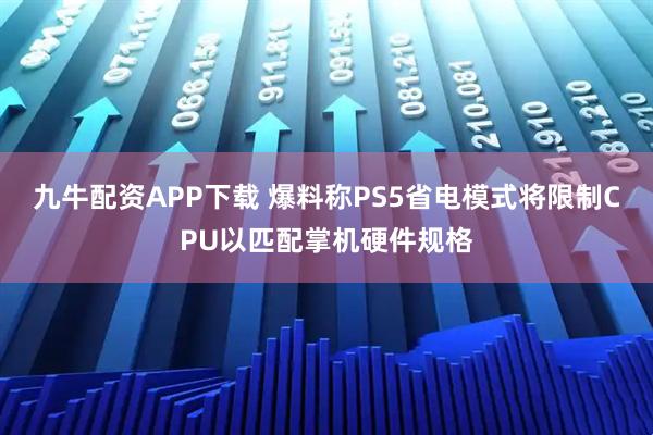 九牛配资APP下载 爆料称PS5省电模式将限制CPU以匹配掌机硬件规格