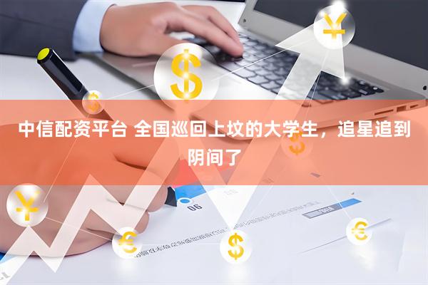 中信配资平台 全国巡回上坟的大学生，追星追到阴间了