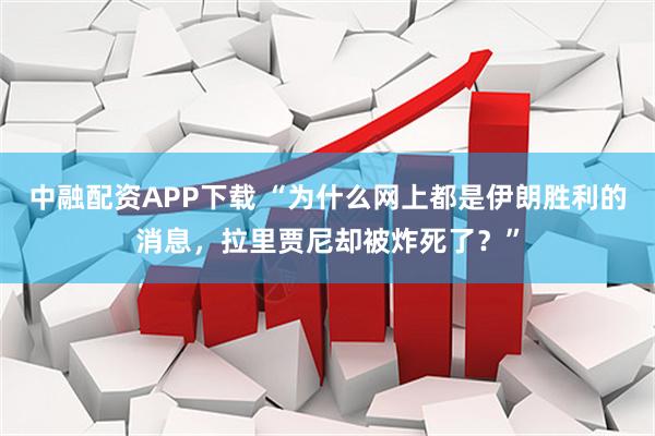 中融配资APP下载 “为什么网上都是伊朗胜利的消息，拉里贾尼却被炸死了？”