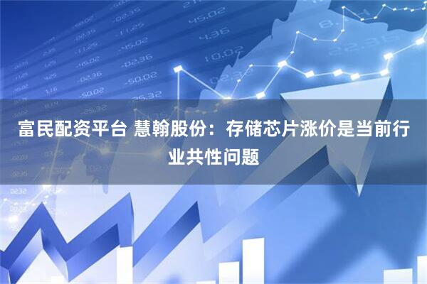 富民配资平台 慧翰股份：存储芯片涨价是当前行业共性问题