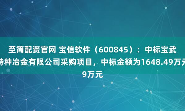 至简配资官网 宝信软件（600845）：中标宝武特种冶金有限公司采购项目，中标金额为1648.49万元