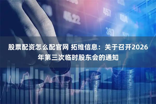 股票配资怎么配官网 拓维信息：关于召开2026年第三次临时股东会的通知