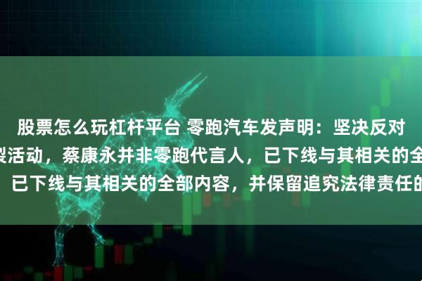 股票怎么玩杠杆平台 零跑汽车发声明：坚决反对任何形式的“台独”分裂活动，蔡康永并非零跑代言人，已下线与其相关的全部内容，并保留追究法律责任的权利